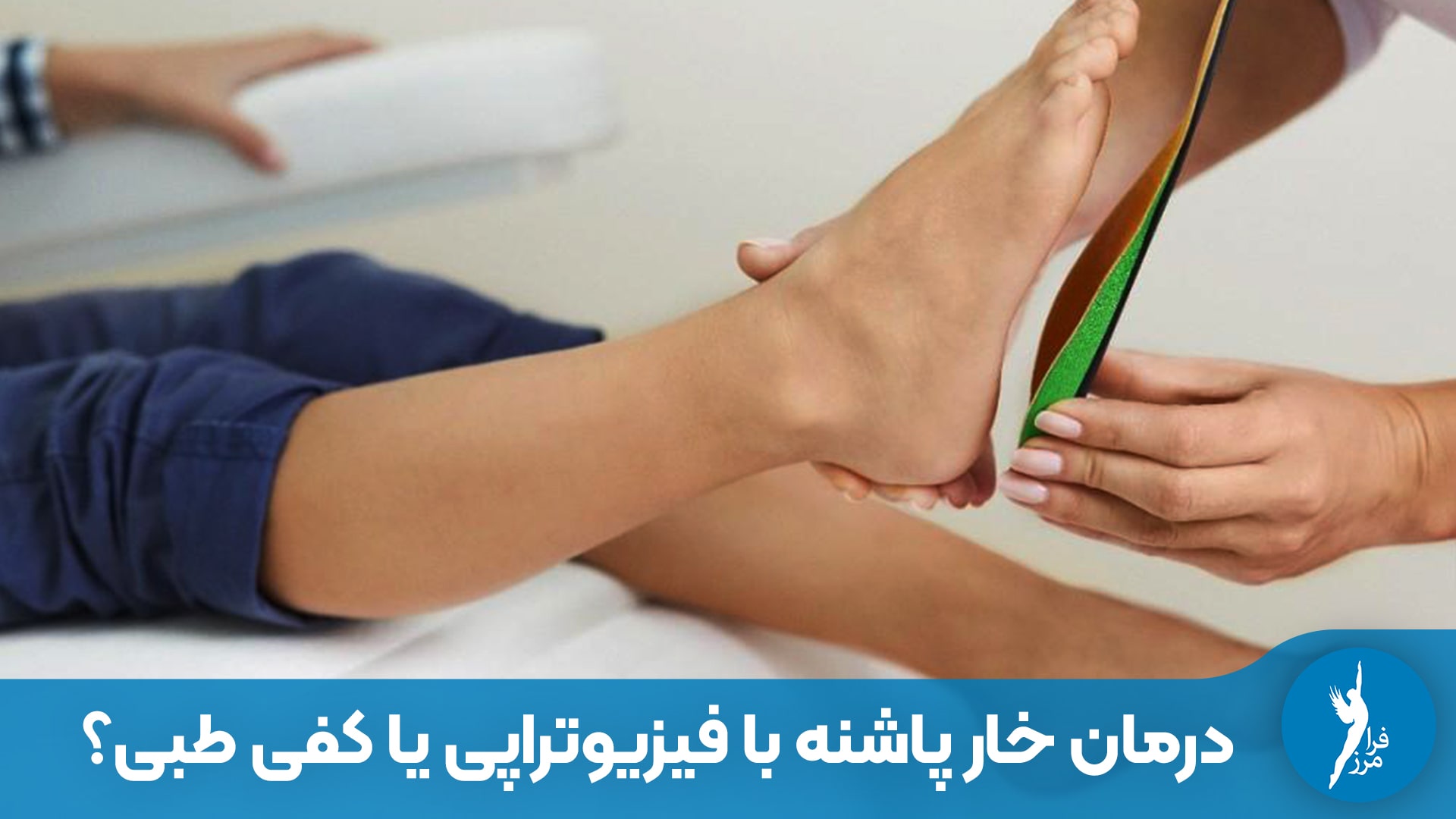 درمان خار پاشنه با فیزیوتراپی یا کفی طبی؟